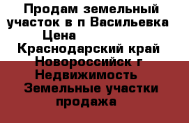 Продам земельный участок в п.Васильевка › Цена ­ 1 000 000 - Краснодарский край, Новороссийск г. Недвижимость » Земельные участки продажа   